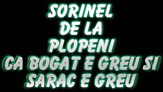 SORINEL DE LA PLOPENI  CA BOGAT E GREU SI SARAC E GREU [upl. by Aitetel]