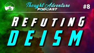 Theism vs Deism  Refuting Deism  Thought Adventure Podcast 8 [upl. by Icnarf]