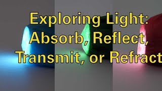 Exploring Light Absorb Reflect Transmit or Refract [upl. by Einrae]