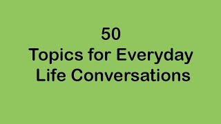 50 Topics for Everyday Life Conversations [upl. by Kahle]